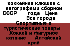 хоккейная клюшка с автографами сборной СССР 1972 года › Цена ­ 300 000 - Все города Спортивные и туристические товары » Хоккей и фигурное катание   . Алтайский край